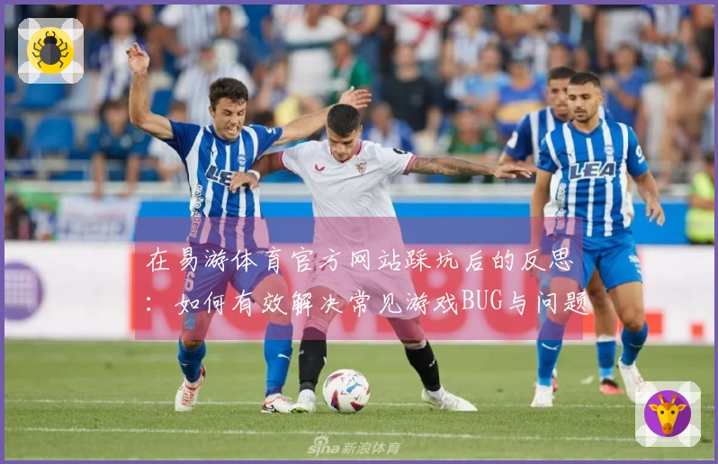 在易游体育官方网站踩坑后的反思：如何有效解决常见游戏BUG与问题