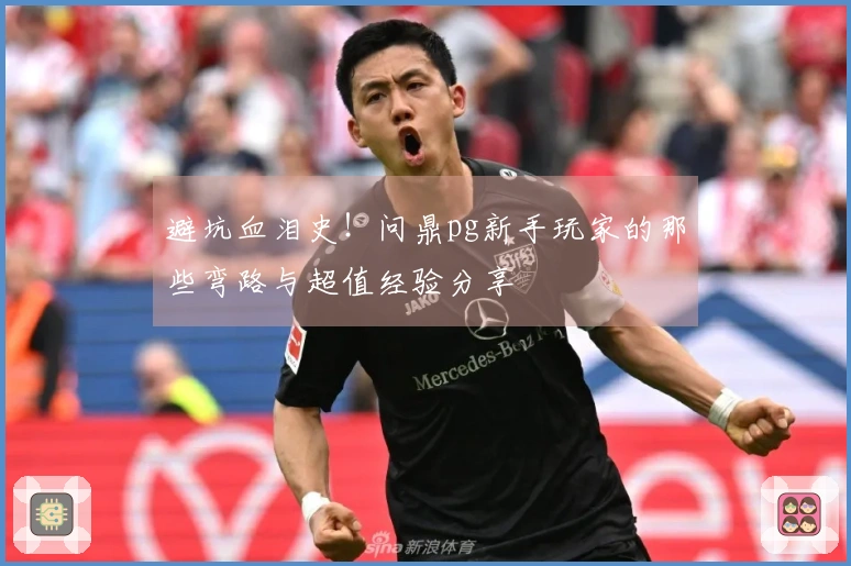 避坑血泪史！问鼎pg新手玩家的那些弯路与超值经验分享