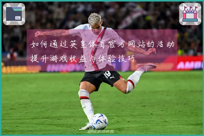 如何通过英皇体育官方网站的活动提升游戏收益与体验技巧