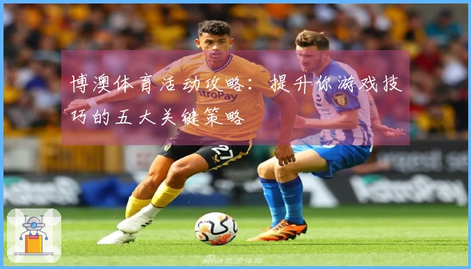 博澳体育活动攻略：提升你游戏技巧的五大关键策略