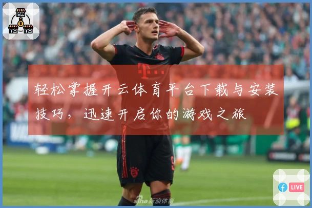 轻松掌握开云体育平台下载与安装技巧，迅速开启你的游戏之旅