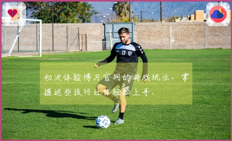 初次体验博万官网的游戏玩法，掌握这些技巧让你轻松上手。
