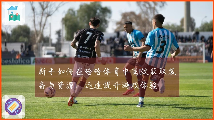 新手如何在哈哈体育中高效获取装备与资源，迅速提升游戏体验