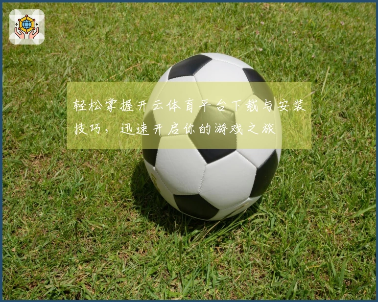 轻松掌握开云体育平台下载与安装技巧，迅速开启你的游戏之旅