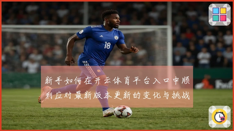 新手如何在开云体育平台入口中顺利应对最新版本更新的变化与挑战