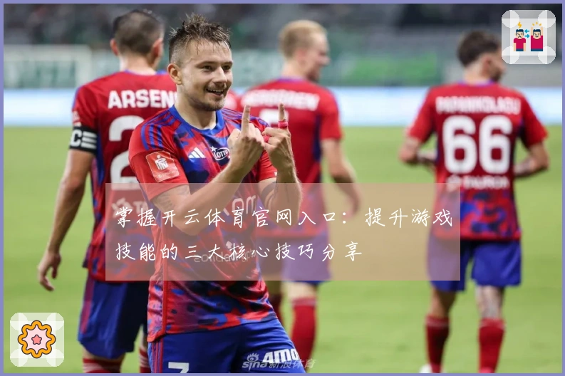 掌握开云体育官网入口：提升游戏技能的三大核心技巧分享