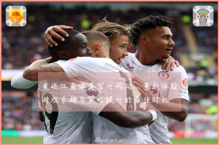 重返江南体育官方网站，重新体验游戏乐趣与策略提升的最佳时机