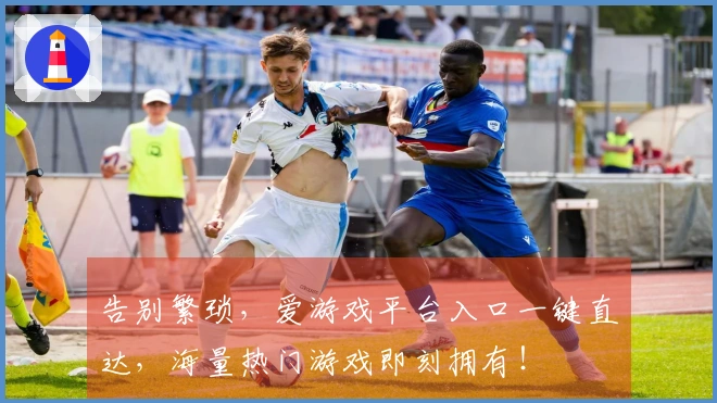 告别繁琐，爱游戏平台入口一键直达，海量热门游戏即刻拥有！