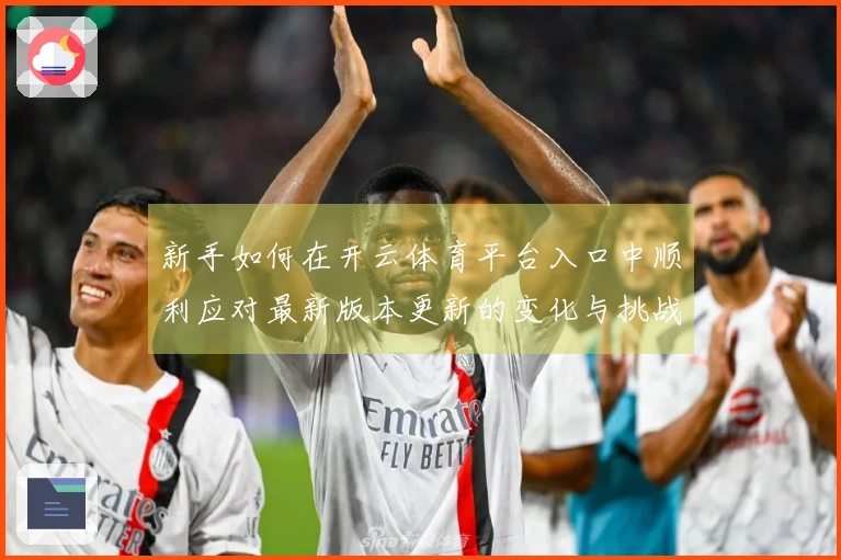 新手如何在开云体育平台入口中顺利应对最新版本更新的变化与挑战