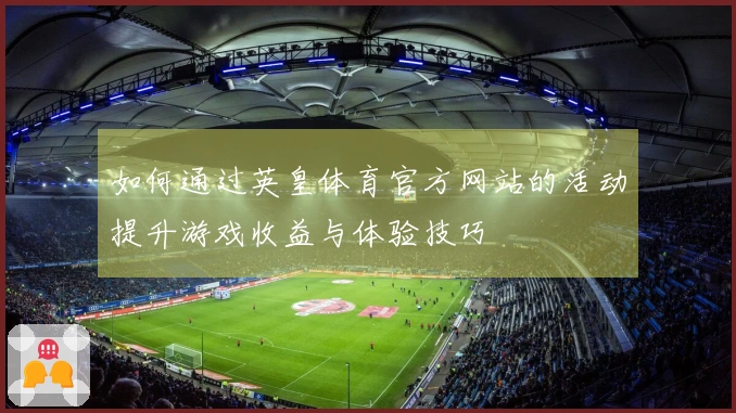 如何通过英皇体育官方网站的活动提升游戏收益与体验技巧